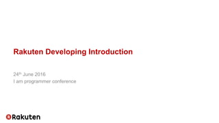 Rakuten Developing Introduction
24th June 2016
I am programmer conference
 