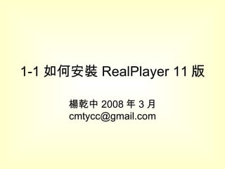 1-1 如何安裝 RealPlayer 11 版 楊乾中 2008 年 3 月  [email_address] 