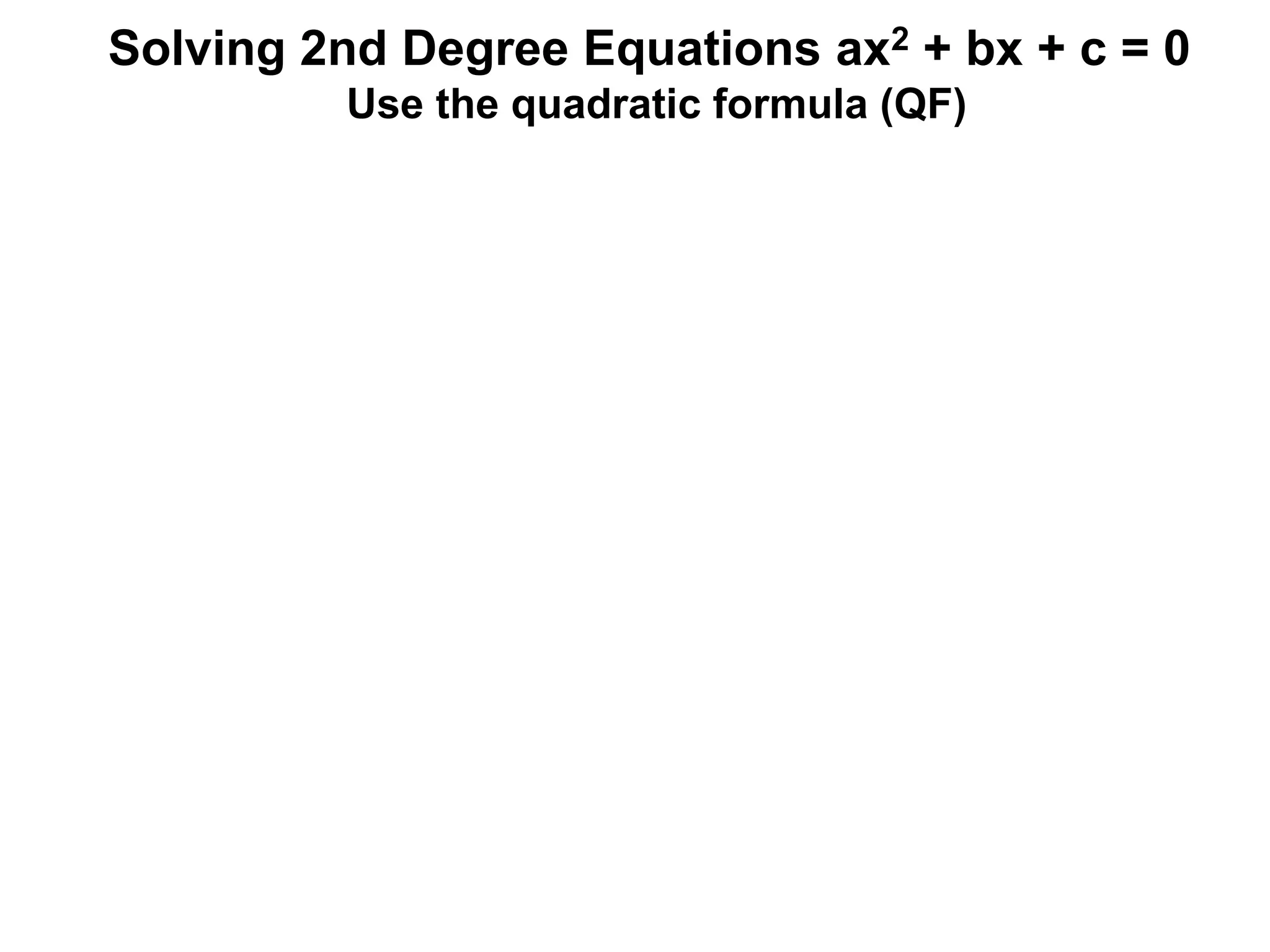 Solving 2nd Degree Equations ax2 + bx + c = 0
Use the quadratic formula (QF)
 