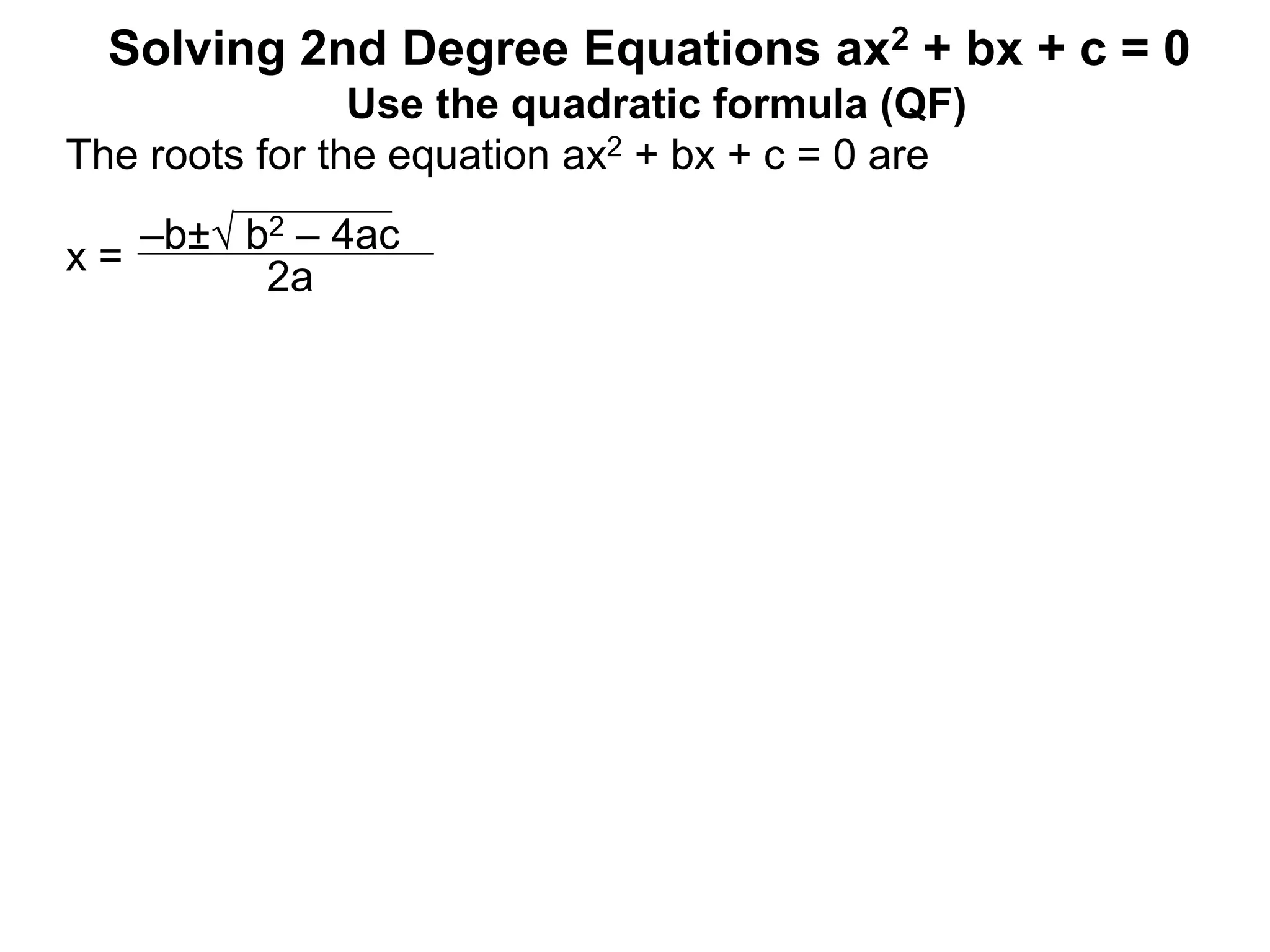 –b± b2 – 4ac
2a
Solving 2nd Degree Equations ax2 + bx + c = 0
Use the quadratic formula (QF)
The roots for the equation ax2 + bx + c = 0 are
x =
 
