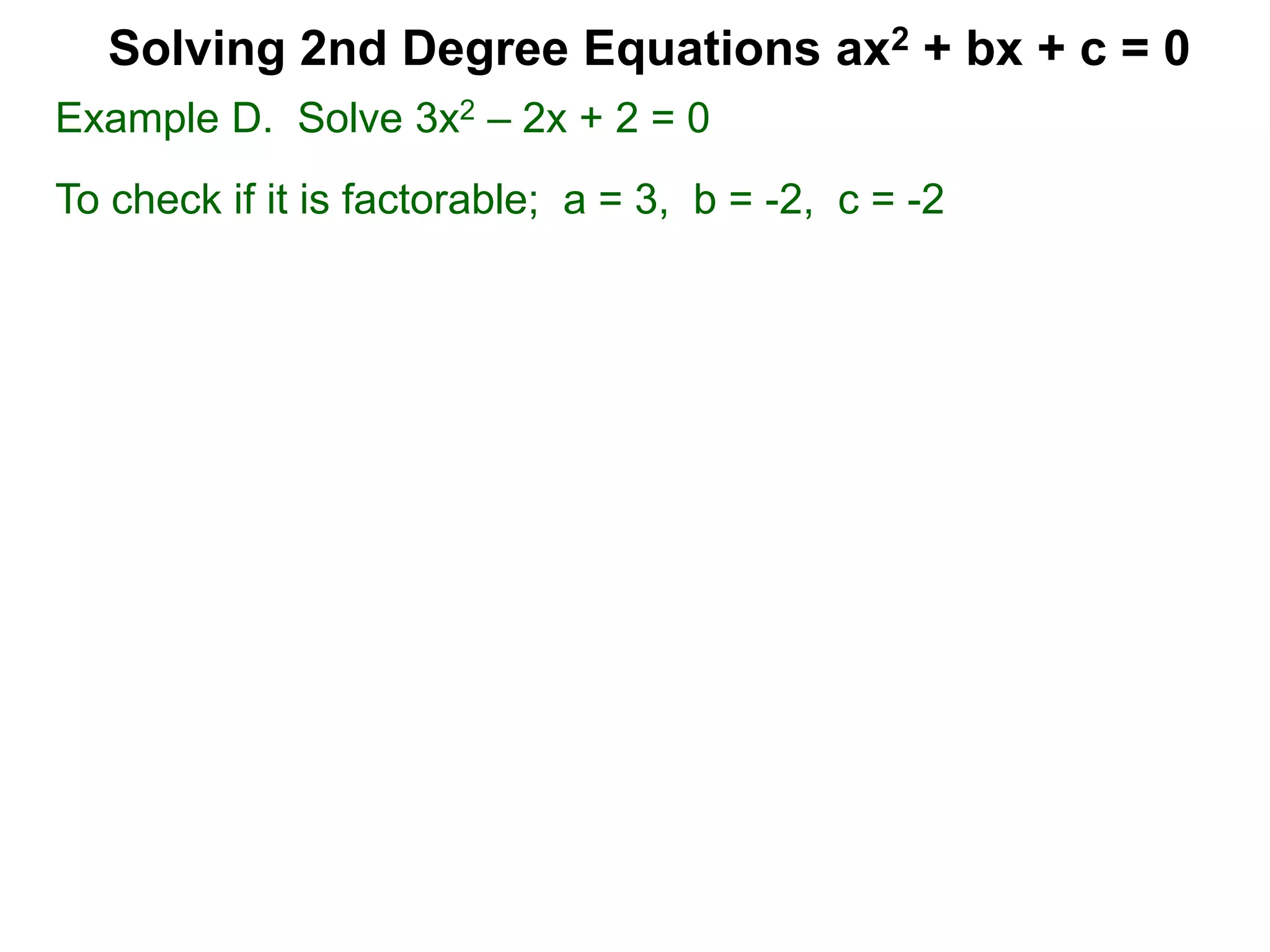 Example D. Solve 3x2 – 2x + 2 = 0
To check if it is factorable; a = 3, b = -2, c = -2
Solving 2nd Degree Equations ax2 + bx + c = 0
 
