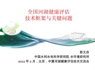 全国河湖健康评估
  技术框架与关键问题




                         彭文启
          中国水利水电科学研究院 水环境研究所
2012 年 2 月，北京，中澳河湖健康评估技术交流会
 