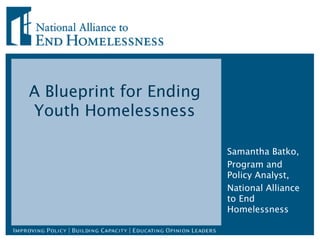 A Blueprint for Ending Youth Homelessness Samantha Batko, Program and Policy Analyst, National Alliance to End Homelessness 