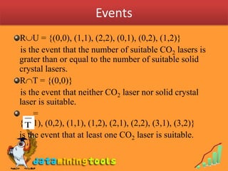 EventsRU = {(0,0), (1,1), (2,2), (0,1), (0,2), (1,2)}   is the event that the number of suitable CO2 lasers is grater than or equal to the number of suitable solid crystal lasers.RT = {(0,0)}    is the event that neither CO2 laser nor solid crystal laser is suitable.       = {(0,1), (0,2), (1,1), (1,2), (2,1), (2,2), (3,1), (3,2)}	is the event that at least one CO2 laser is suitable.