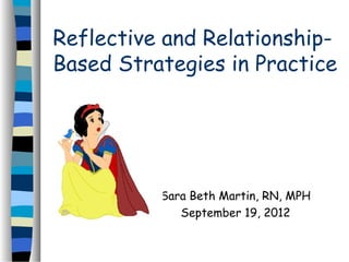Reflective and Relationship-
Based Strategies in Practice




          Sara Beth Martin, RN, MPH
             September 19, 2012
 