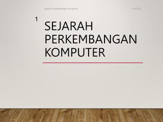 SEJARAH
PERKEMBANGAN
KOMPUTER
11/5/2022
Sejarah Perkembangan Komputer
1
 