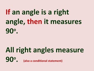 If an angle is a right
angle, then it measures
90 .
   o



All right angles measure
90 .
   o
     (also a conditional statement)
 