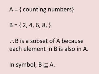 A = { counting numbers}

B = { 2, 4, 6, 8, }

∴B is a subset of A because
each element in B is also in A.

In symbol, B ⊆ A.
 