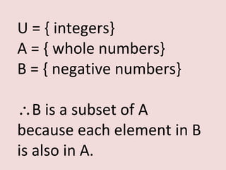 U = { integers}
A = { whole numbers}
B = { negative numbers}

∴B is a subset of A
because each element in B
is also in A.
 
