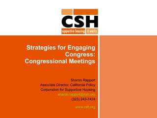 Strategies for Engaging Congress: Congressional Meetings Sharon Rapport Associate Director, California Policy Corporation for Supportive Housing [email_address] (323) 243-7424 www.csh.org 