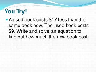 You Try!
A used book costs $17 less than the
same book new. The used book costs
$9. Write and solve an equation to
find out how much the new book cost.
 