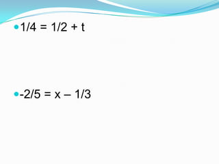 1/4 = 1/2 + t
-2/5 = x – 1/3
 