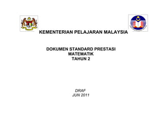 KEMENTERIAN PELAJARAN MALAYSIA


  DOKUMEN STANDARD PRESTASI
         MATEMATIK
           TAHUN 2

         STANDARD PRESTASI
         MATEMATIK TAHUN 1




             DRAF
            JUN 2011
 