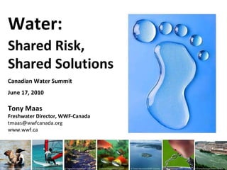 Canadian Water Summit June 17, 2010 Tony Maas Freshwater Director, WWF-Canada [email_address] www.wwf.ca  Water: Shared Risk, Shared Solutions 