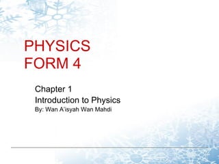 PHYSICS
FORM 4
 Chapter 1
 Introduction to Physics
 By: Wan A’isyah Wan Mahdi
 