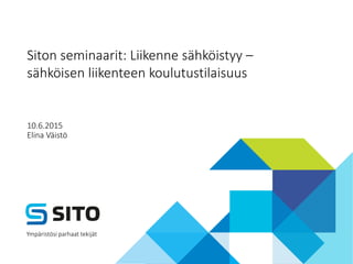 Ympäristösi parhaat tekijät
Siton seminaarit: Liikenne sähköistyy –
sähköisen liikenteen koulutustilaisuus
10.6.2015
Elina Väistö
 