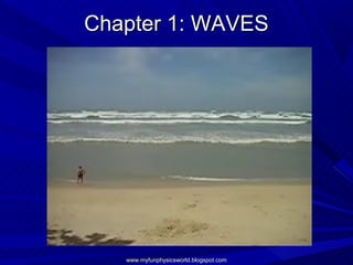 Chapter 1: WAVES




   www.myfunphysicsworld.blogspot.com
 