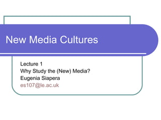 New Media Cultures Lecture 1 Why Study the (New) Media?  Eugenia Siapera [email_address]   