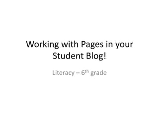 Working with Pages in your Student Blog! Literacy – 6th grade 