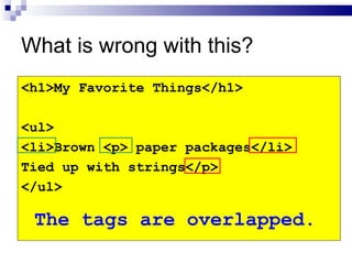 What is wrong with this? <h1>My Favorite Things</h1> <ul> <li>Brown <p> paper packages</li> Tied up with strings</p> </ul> The tags are overlapped. 