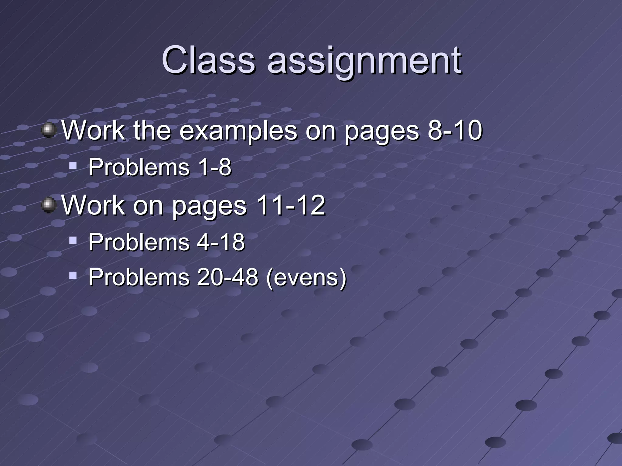 Class assignment Work the examples on pages 8-10 Problems 1-8 Work on pages 11-12 Problems 4-18 Problems 20-48 (evens)