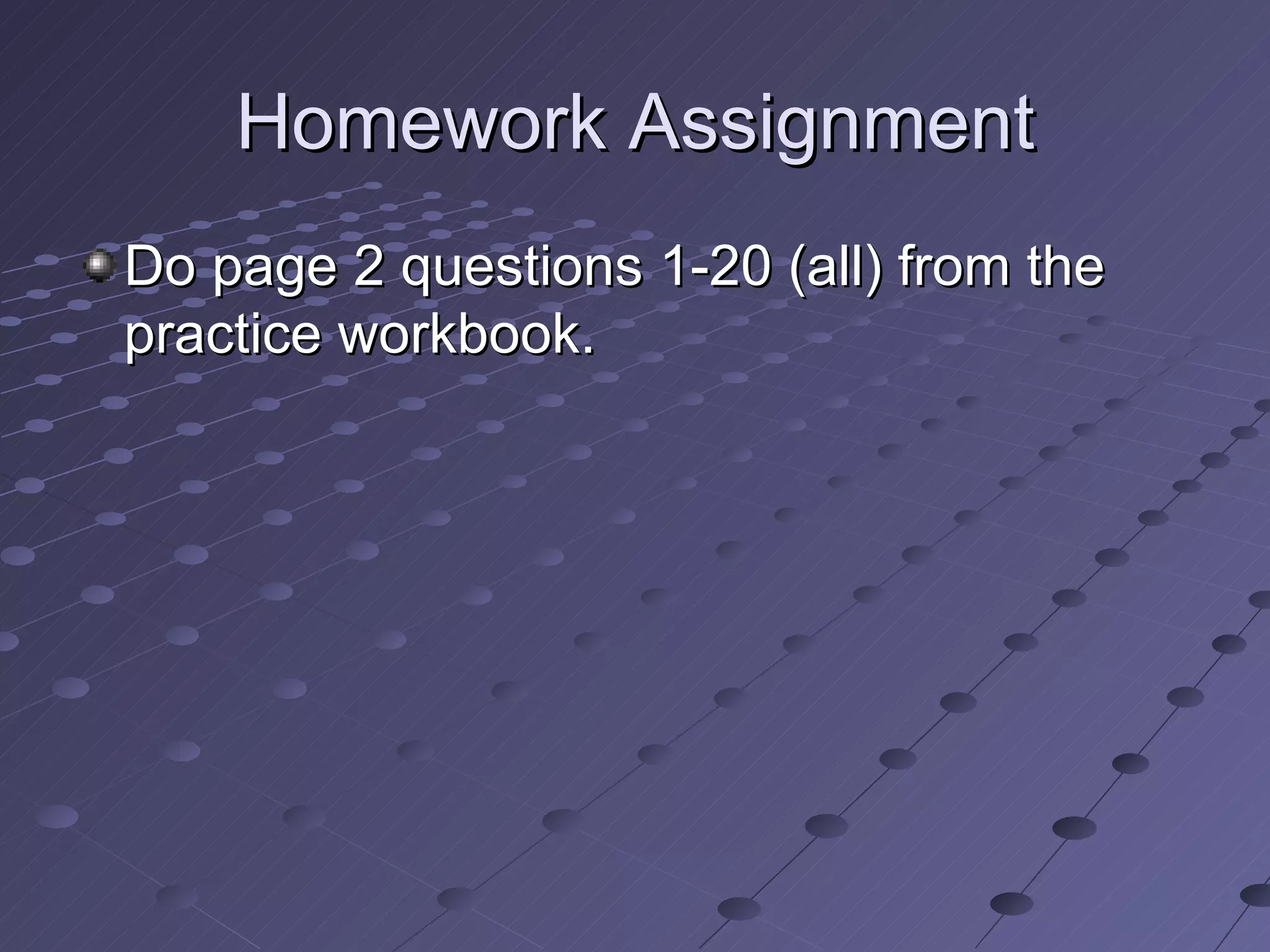 Homework Assignment Do page 2 questions 1-20 (all) from the practice workbook.