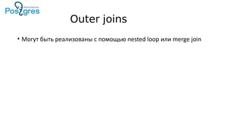 Outer joins
• Могут быть реализованы с помощью nested loop или merge join
 