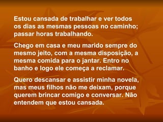 Estou cansada de trabalhar e ver todos os dias as mesmas pessoas no caminho; passar horas trabalhando. Chego em casa e meu...