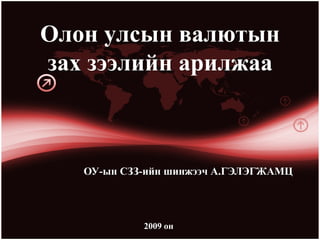 Олон улсын валютын
зах зээлийн арилжаа



   ОУ-ын СЗЗ-ийн шинжээч А.ГЭЛЭГЖАМЦ




            2009 он
 
