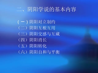 二、阴阳学说的基本内容 （一） 阴阳对立制约 （二）阴阳互根互用 （三）阴阳交感与互藏 （四）阴阳消长 （五）阴阳转化 （六）阴阳自和与平衡   