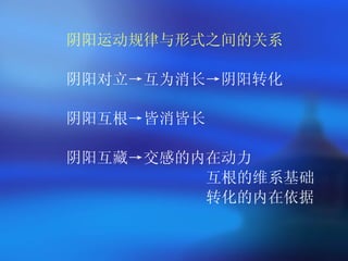 阴阳运动规律与形式之间的关系 阴阳对立->互为消长->阴阳转化 阴阳互根->皆消皆长 阴阳互藏->交感的内在动力 互根的维系基础 转化的内在依据 
