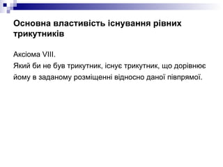 Основна властивість існування рівних трикутників <ul><li>Аксiома VІІІ.  </li></ul><ul><li>Який би не був трикутник, існує ...