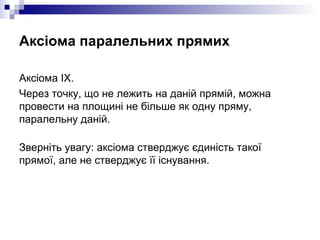 Аксіома паралельних прямих <ul><li>Аксiома ІХ.  </li></ul><ul><li>Через точку, що не лежить на даній прямій, можна провест...