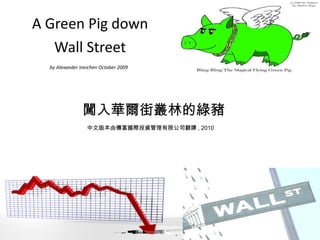 A Green Pig down  Wall Street 闖入華爾街叢林的綠豬 by Alexander Ineichen October 2009   中文版本由傳富國際投資管理有限公司翻譯 , 2010 