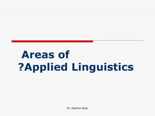 Areas of
?Applied Linguistics


        Dr. Hashim Noor
 
