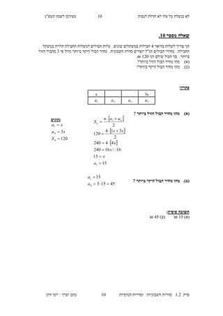 ‫לנסות‬ ‫חדלת‬ ‫לא‬ ‫עוד‬ ‫כל‬ ‫נכשלת‬ ‫לא‬20‫מעו‬‫תשע"ג‬ ‫לשנת‬ ‫דכן‬
‫פרק‬2.1‫הנדסיות‬ ‫וסדרות‬ ‫חשבוניות‬ ‫סדרות‬20‫דהן‬ ‫יוסי‬ : ‫וערך‬ ‫כתב‬
‫מספר‬ ‫שאלה‬15.
‫בדואר‬ ‫לשלוח‬ ‫צריך‬ ‫דני‬1‫חבילות‬‫שונים‬ ‫במשקלים‬.‫במשקל‬ ‫תלויה‬ ‫החבילה‬ ‫למשלוח‬ ‫הבולים‬ ‫עלות‬
.‫החבילה‬.‫חשבונית‬ ‫סדרה‬ ‫יוצרים‬ ‫הנ"ל‬ ‫הבולים‬ ‫מחירי‬‫מחיר‬‫ביותר‬ ‫היקר‬ ‫הבול‬‫גדול‬‫פי‬3‫הזול‬ ‫מהבול‬
.‫ביותר‬‫דני‬ ‫שילם‬ ‫הכול‬ ‫סך‬210.₪
)‫(א‬?‫ביותר‬ ‫הזול‬ ‫הבול‬ ‫מחיר‬ ‫מהו‬
(‫ב‬).?‫ביותר‬ ‫היקר‬ ‫הבול‬ ‫מחיר‬ ‫מהו‬
‫פתרון‬:
)‫(א‬‫ביותר‬ ‫הזול‬ ‫הבול‬ ‫מחיר‬ ‫מהו‬?
(‫ב‬).‫ביותר‬ ‫היקר‬ ‫הבול‬ ‫מחיר‬ ‫מהו‬?
‫סופית‬ ‫תשובה‬:
)‫(א‬27₪)‫(ב‬17₪
3xx
3a3a2a1a
‫נתונים‬
120
3
4
4
1



S
xa
xa
 
 
 
15
15
16:/16240
44240
2
314
120
2
1
1








a
x
x
x
xx
aan
S n
n
45153
15
4
1


a
a
 