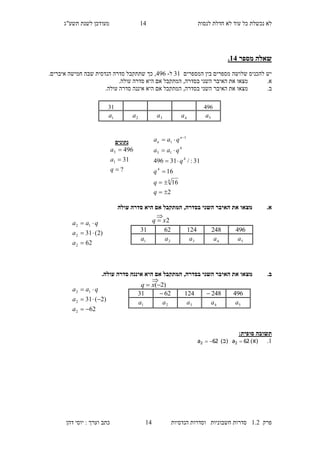 ‫לנסות‬ ‫חדלת‬ ‫לא‬ ‫עוד‬ ‫כל‬ ‫נכשלת‬ ‫לא‬21‫מעו‬‫תשע"ג‬ ‫לשנת‬ ‫דכן‬
‫פרק‬2.1‫הנדסיות‬ ‫וסדרות‬ ‫חשבוניות‬ ‫סדרות‬21‫דהן‬ ‫יוסי‬ : ‫וערך‬ ‫כתב‬
‫מספר‬ ‫שאלה‬14.
‫המספרים‬ ‫בין‬ ‫מספרים‬ ‫שלושה‬ ‫להכניס‬ ‫יש‬32‫ל‬-194.‫איברים‬ ‫חמישה‬ ‫שבה‬ ‫הנדסית‬ ‫סדרה‬ ‫שתתקבל‬ ‫כך‬ ,
.‫א‬‫בסדרה‬ ‫השני‬ ‫האיבר‬ ‫את‬ ‫מצאו‬,.‫עולה‬ ‫סדרה‬ ‫היא‬ ‫אם‬ ‫המתקבל‬
.‫ב‬‫בסדרה‬ ‫השני‬ ‫האיבר‬ ‫את‬ ‫מצאו‬,.‫עולה‬ ‫סדרה‬ ‫איננה‬ ‫היא‬ ‫אם‬ ‫המתקבל‬
.‫א‬‫עול‬ ‫סדרה‬ ‫היא‬ ‫אם‬ ‫המתקבל‬ ,‫בסדרה‬ ‫השני‬ ‫האיבר‬ ‫את‬ ‫מצאו‬‫ה‬
.‫ב‬‫האי‬ ‫את‬ ‫מצאו‬.‫עולה‬ ‫סדרה‬ ‫איננה‬ ‫היא‬ ‫אם‬ ‫המתקבל‬ ,‫בסדרה‬ ‫השני‬ ‫בר‬
:‫סופית‬ ‫תשובה‬
2.)‫(א‬62a2 )‫(ב‬62a2 
19432
5a4a3a2a1a
‫נתונים‬
?
31
496
1
5



q
a
a
2
16
16
31:/31496
4
4
4
4
15
1
1





 
q
q
q
q
qaa
qaa n
n
62
)2(31
2
2
12



a
a
qaa
62
)2(31
2
2
12



a
a
qaa
4962481246231
5a4a3a2a1a
2xq 

4962481246231
5a4a3a2a1a
)2( xq

 