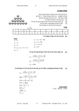 ‫לנסות‬ ‫חדלת‬ ‫לא‬ ‫עוד‬ ‫כל‬ ‫נכשלת‬ ‫לא‬8‫מעו‬‫תשע"ג‬ ‫לשנת‬ ‫דכן‬
‫פרק‬2.1‫הנדסיות‬ ‫וסדרות‬ ‫חשבוניות‬ ‫סדרות‬8‫דהן‬ ‫יוסי‬ : ‫וערך‬ ‫כתב‬
.8 ‫מספר‬ ‫שאלה‬
:‫הבא‬ ‫באופן‬ ‫משולש‬ ‫בצורת‬ ‫כדורים‬ ‫מסדרים‬ ‫שולחן‬ ‫על‬
‫ה‬ ‫בשורה‬‫ראשונה‬–‫השנייה‬ ‫בשורה‬ ,‫אחד‬ ‫כדור‬–3,‫כדורים‬
‫השלישית‬ ‫בשורה‬–7‫(רא‬ ‫הלאה‬ ‫וכן‬ ‫כדורים‬‫ו‬‫סרטוט‬).
(‫א‬).‫כדורים‬ ‫כמה‬‫י‬?‫העשירית‬ ‫בשורה‬ ‫היו‬
(‫ב‬).‫שבו‬ ‫משולש‬ ‫ליצירת‬ ‫הדרוש‬ ‫הכדורים‬ ‫מספר‬ ‫מהו‬20?‫שורות‬
(‫ג‬).‫ב‬ ‫משתמשים‬ ‫משולש‬ ‫לבניית‬-189.‫כדורים‬
‫שורות‬ ‫כמה‬‫כדורים‬ ‫של‬‫י‬?‫זה‬ ‫במשולש‬ ‫היו‬
‫פתרון‬:
(‫א‬).‫העשירית‬ ‫בשורה‬ ‫יהיו‬ ‫כדורים‬ ‫כמה‬?
(‫ב‬).‫שבו‬ ‫משולש‬ ‫ליצירת‬ ‫הדרוש‬ ‫הכדורים‬ ‫מספר‬ ‫מהו‬15?‫שורות‬
(‫ג‬).‫ב‬ ‫משתמשים‬ ‫משולש‬ ‫לבניית‬-382.‫כדורים‬?‫זה‬ ‫במשולש‬ ‫יהיו‬ ‫כדורים‬ ‫של‬ ‫שורות‬ ‫כמה‬
:‫סופית‬ ‫תשובה‬
)‫(א‬29()‫ב‬200)‫(ג‬25
‫נתונים‬
?
213
5
3
1
10
12
3
2
1





a
aad
a
a
a
19
291
9
)1(
10
10
110
1




a
a
daa
dnaan
 
 
100
2
9)2(1210
2
)1(2
10
10
1





S
S
ndan
Sn
 
 
 
 
n
n
n
n
nn
nn
nn
ndan
Sn










17
289
289
2:/2578
2578
222578
2
)1(212
289
2
)1(2
2
2
1
732
10a9a8a7a6a5a4a3a2a1a
2d

 
