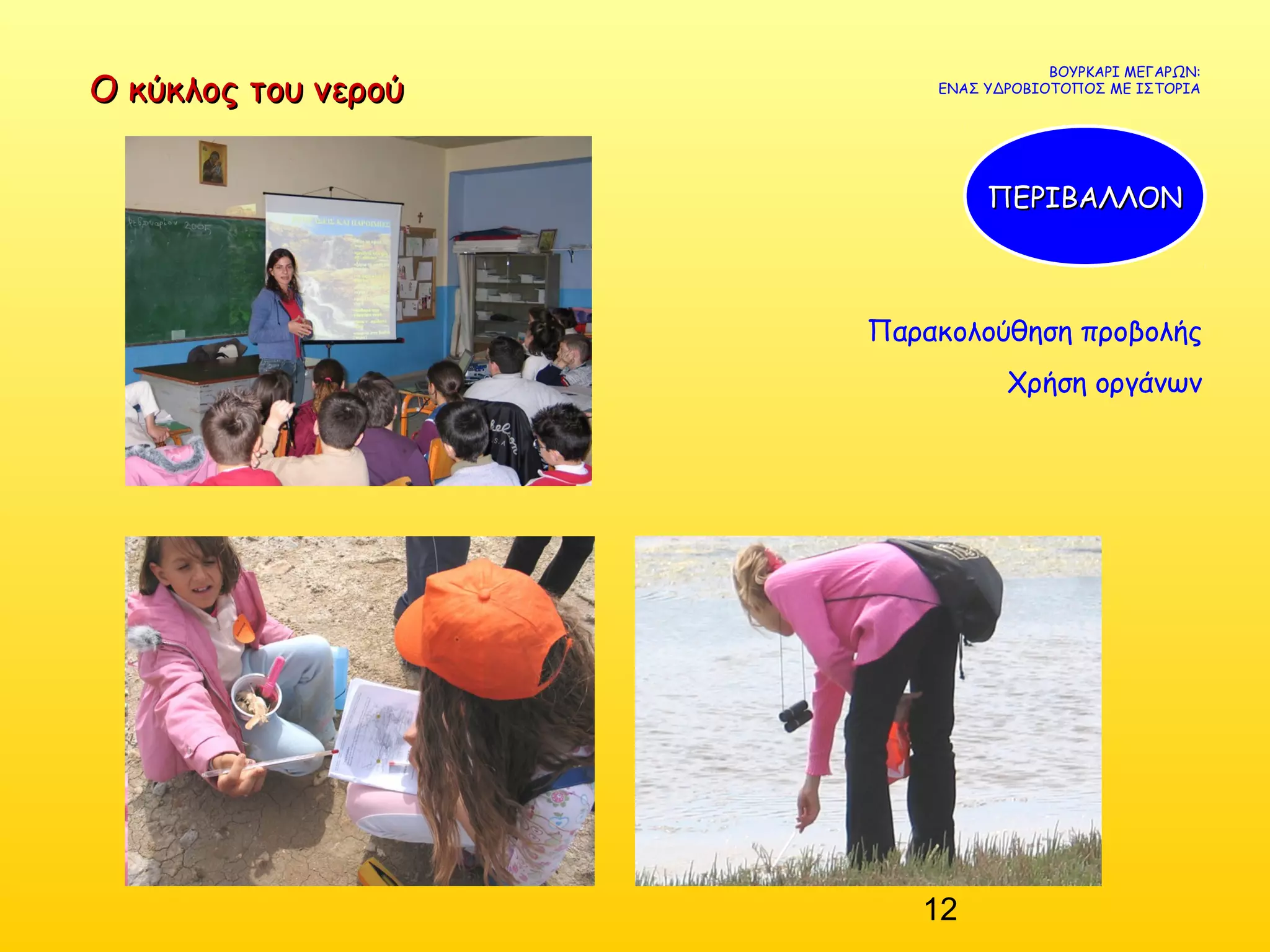 12
Παρακολούθηση προβολής
Χρήση οργάνων
ΒΟΥΡΚΑΡΙ ΜΕΓΑΡΩΝ:
ΕΝΑΣ ΥΔΡΟΒΙΟΤΟΠΟΣ ΜΕ ΙΣΤΟΡΙΑ
ΠΕΡΙΒΑΛΛΟΝΠΕΡΙΒΑΛΛΟΝ
Ο κύκλος του νερούΟ κύκλος του νερού
 