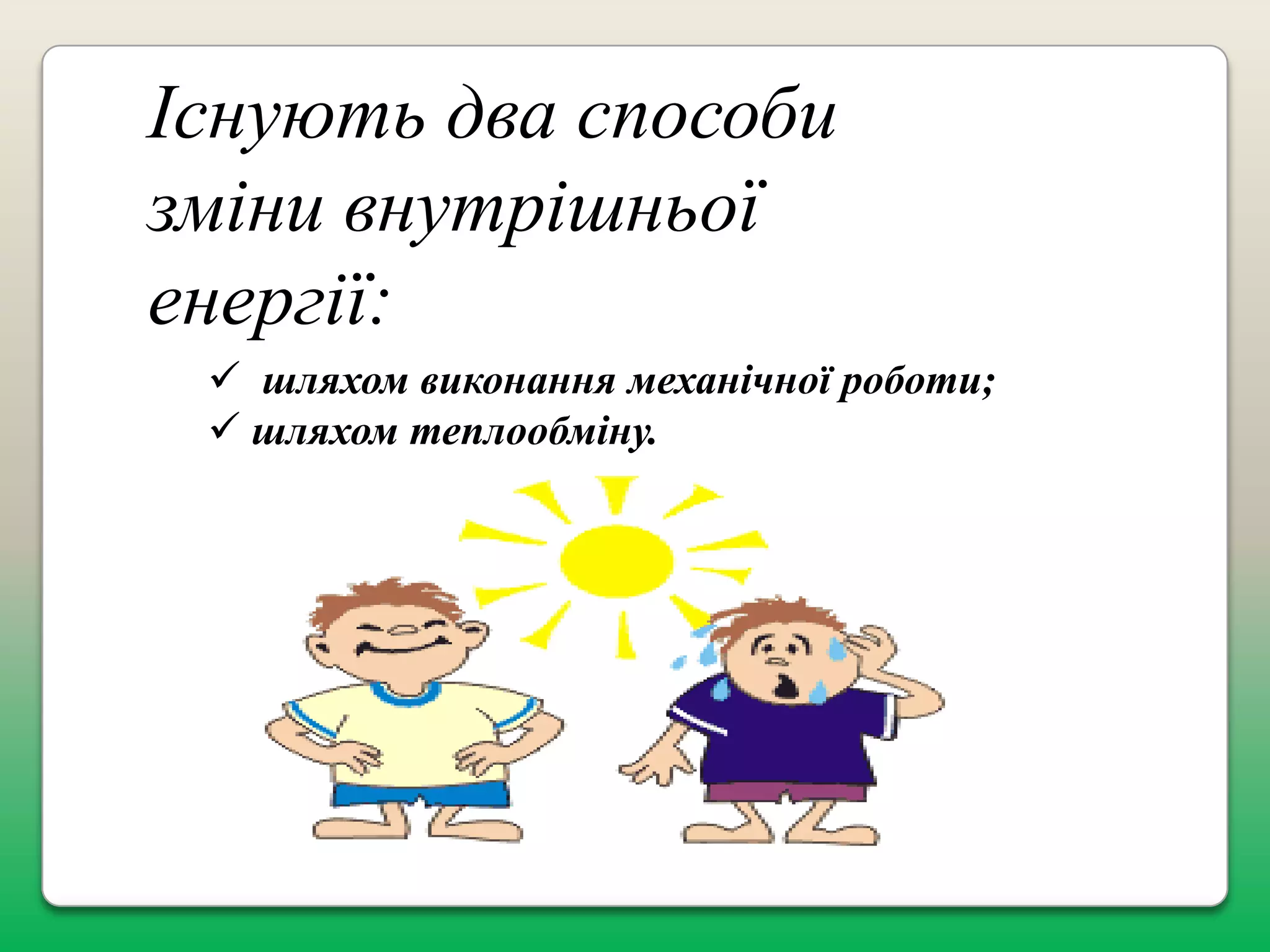 Існують два способи
зміни внутрішньої
енергії:
 шляхом виконання механічної роботи;
 шляхом теплообміну.

 