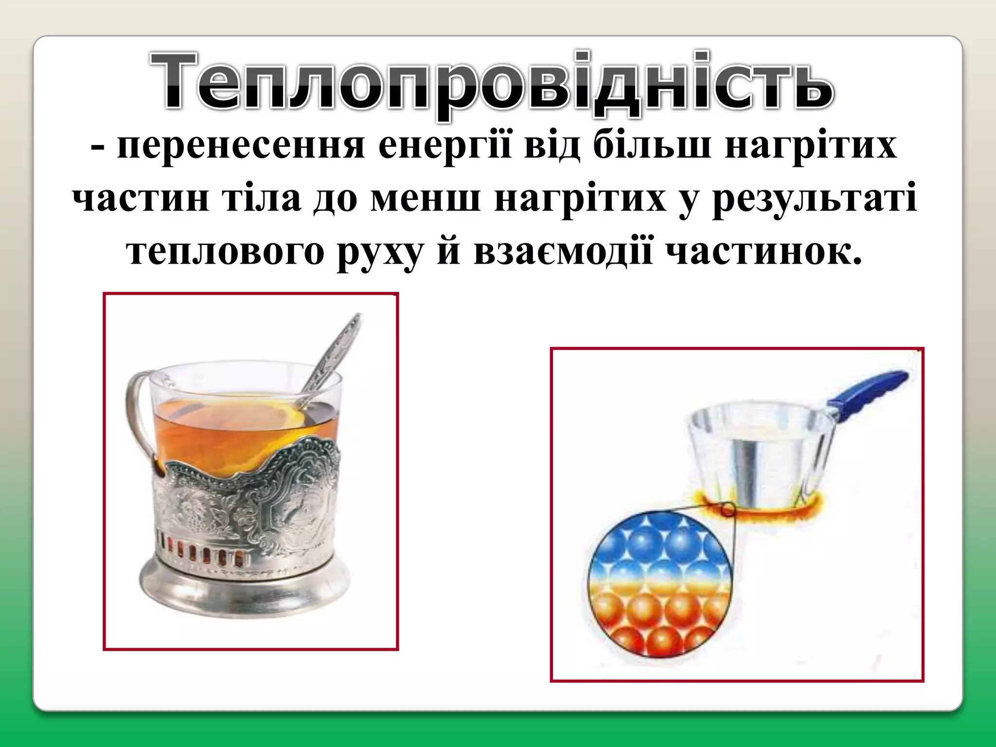 - перенесення енергії від більш нагрітих
частин тіла до менш нагрітих у результаті
теплового руху й взаємодії частинок.

 
