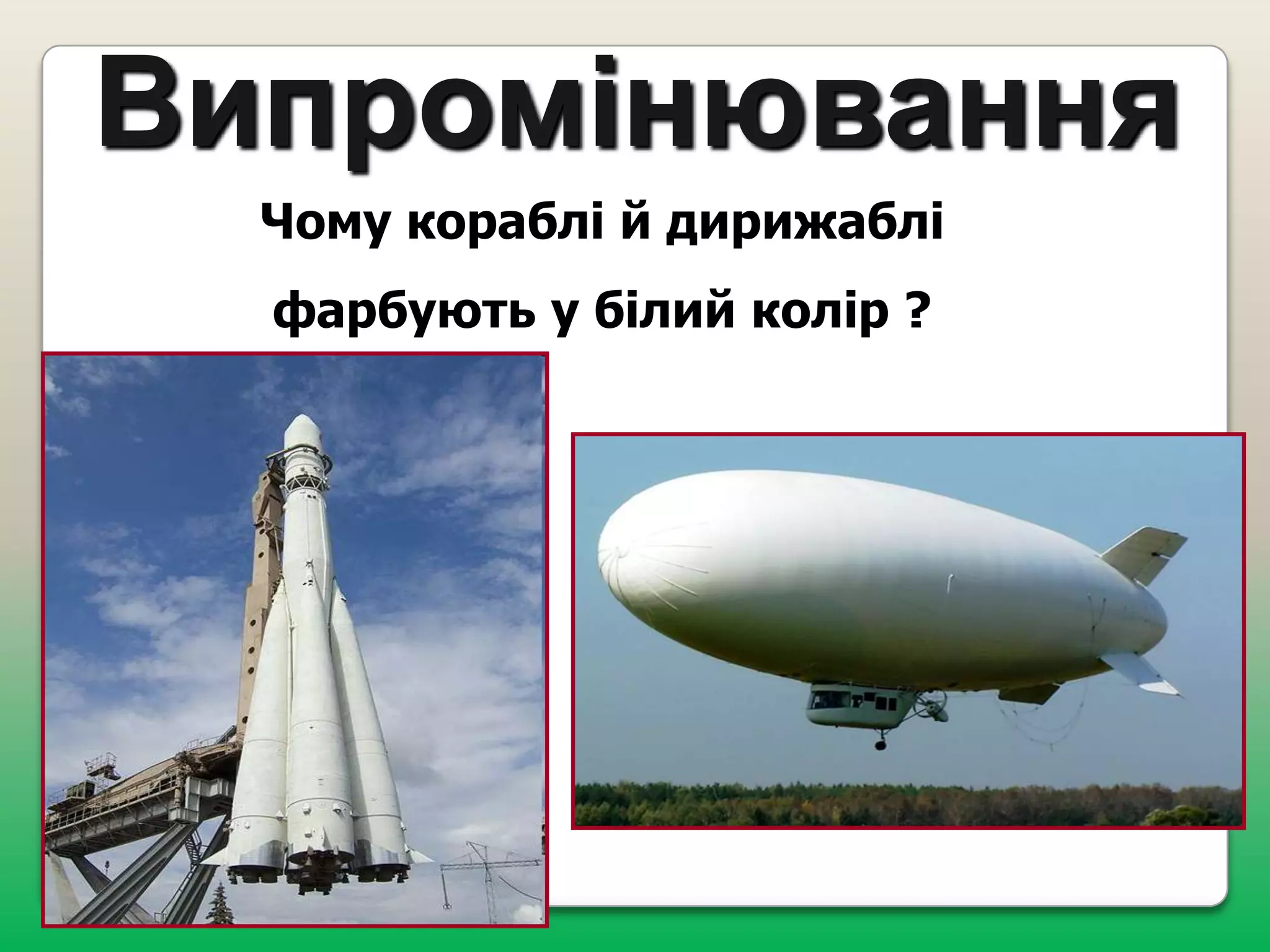 Випромінювання
Чому кораблі й дирижаблі
фарбують у білий колір ?

 