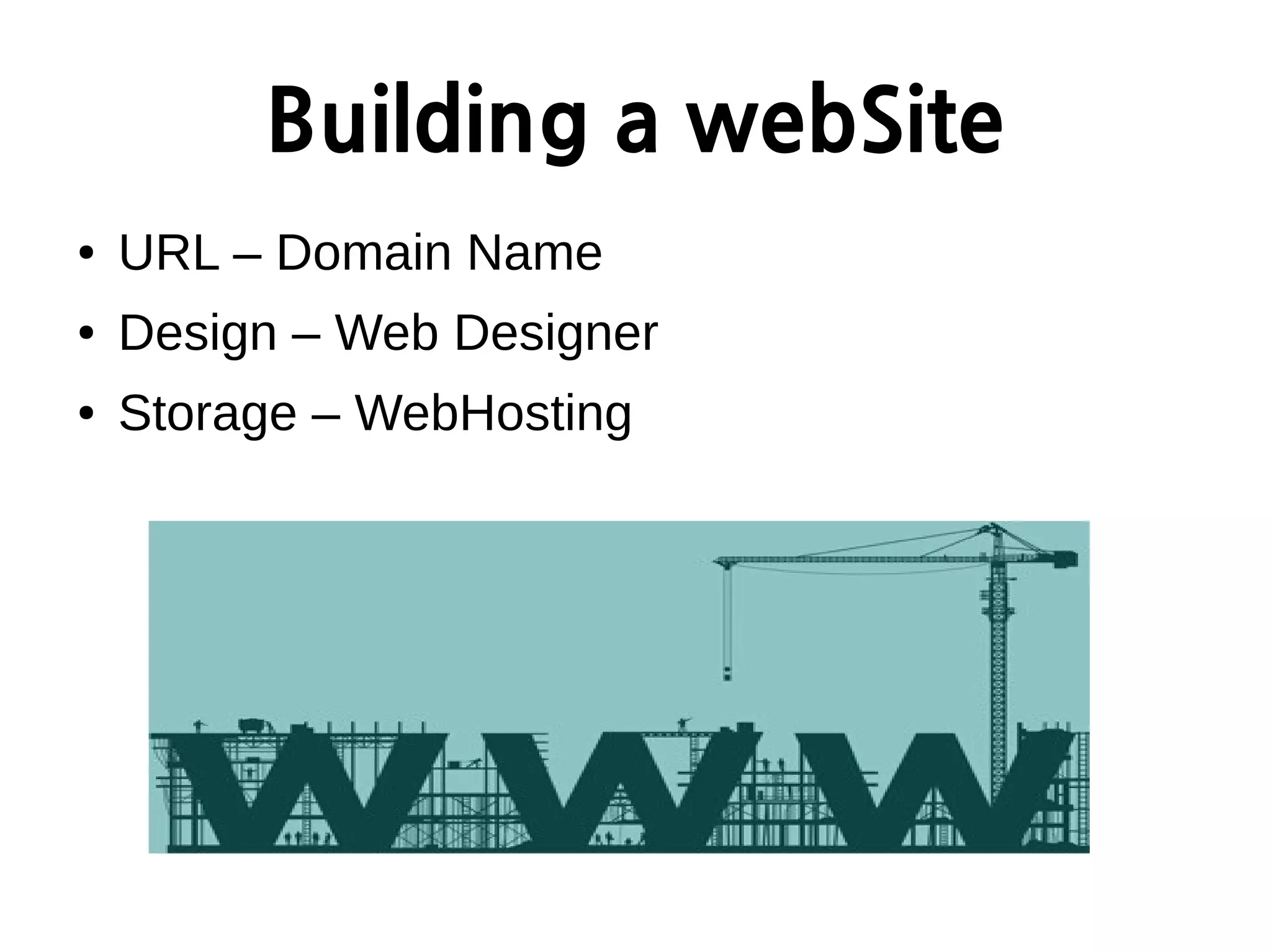 Building a webSite
● URL – Domain Name
● Design – Web Designer
● Storage – WebHosting
 