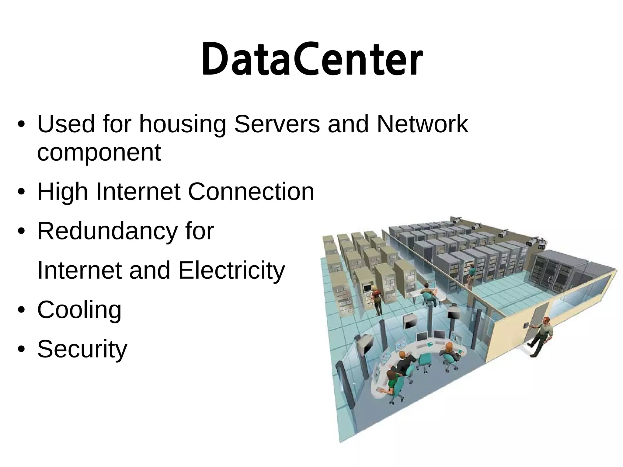 DataCenter
● Used for housing Servers and Network
component
● High Internet Connection
● Redundancy for
Internet and Electricity
● Cooling
● Security
 