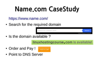 Name.com CaseStudy
https://www.name.com/
● Search for the required domain
● Is the domain available ?
● Order and Pay !
● Point to DNS Server
 