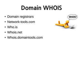 Domain WHOIS
● Domain registrars
● Network-tools.com
● Who.is
● Whois.net
● Whois.domaintools.com
 