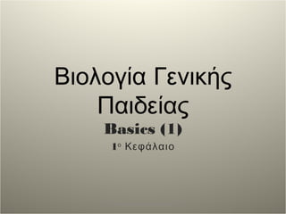 Βιολογία Γενικής 
Παιδείας 
Basics (1) 
1ο Κεφάλαιο 
Dr Demosthenes Karyophyllis 
 