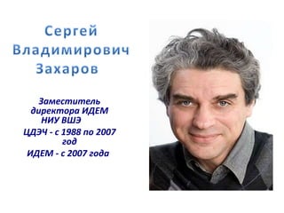 Заместитель 
директора ИДЕМ 
НИУ ВШЭ 
ЦДЭЧ - с 1988 по 2007 
год 
ИДEМ - с 2007 года 
 