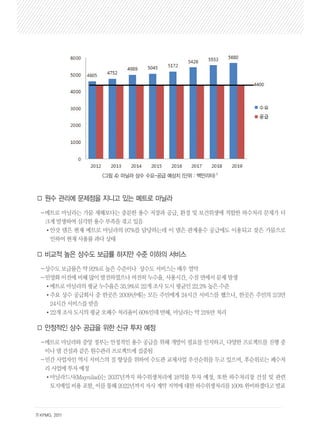 □ 원수 관리에 문제점을 지니고 있는 메트로 마닐라 
－메트로 마닐라는 가뭄 재해보다는 충분한 용수 저장과 공급, 환경 및 보건위생에 적합한 하수처리 문제가 더 
크게 발생하여 심각한 용수 부족을 겪고 있음 
•안갓 댐은 현재 메트로 마닐라의 97%를 담당하는데 이 댐은 관계용수 공급에도 이용되고 잦은 가뭄으로 
인하여 현재 사용률 과다 상태 
□ 비교적 높은 상수도 보급률 하지만 수준 이하의 서비스 
－상수도 보급률은 약 92%로 높은 수준이나 상수도 서비스는 매우 열악 
－민영화 이전에 비해 많이 발전하였으나 여전히 누수율, 사용시간, 수질 면에서 문제 발생 
•메트로 마닐라의 평균 누수율은 35.9%로 22개 조사 도시 평균인 22.2% 높은 수준 
•주요 상수 공급회사 중 한곳은 2009년에는 모든 주민에게 24시간 서비스를 했으나, 한곳은 주민의 2/3만 
24시간 서비스를 받음 
•22개 조사 도시의 평균 오폐수 처리율이 60%인데 반해, 마닐라는 약 21%만 처리 
□ 안정적인 상수 공급을 위한 신규 투자 예정 
－메트로 마닐라와 중앙 정부는 안정적인 용수 공급을 위해 개발이 필요를 인지하고, 다양한 프로젝트를 진행 중 
이나 댐 건설과 같은 원수관리 프로젝트에 집중됨 
－민간 사업자인 역시 서비스의 질 향상을 위하여 수도관 교체사업 우선순위를 두고 있으며, 후순위로는 폐수처 
리 사업에 투자 예정 
•마닐라드사(Maynilad)는 2037년까지 하수위생처리에 18억불 투자 예정, 또한 하수처리장 건설 및 관련 
토지매입 비용 포함, 이를 통해 2022년까지 자사 계약 지역에 대한 하수위생처리를 100% 완비하겠다고 발표 
7) KPMG. 2011 
<그림 4> 마닐라 상수 수요-공급 예상치 (단위 : 백만리터) 7) 
 