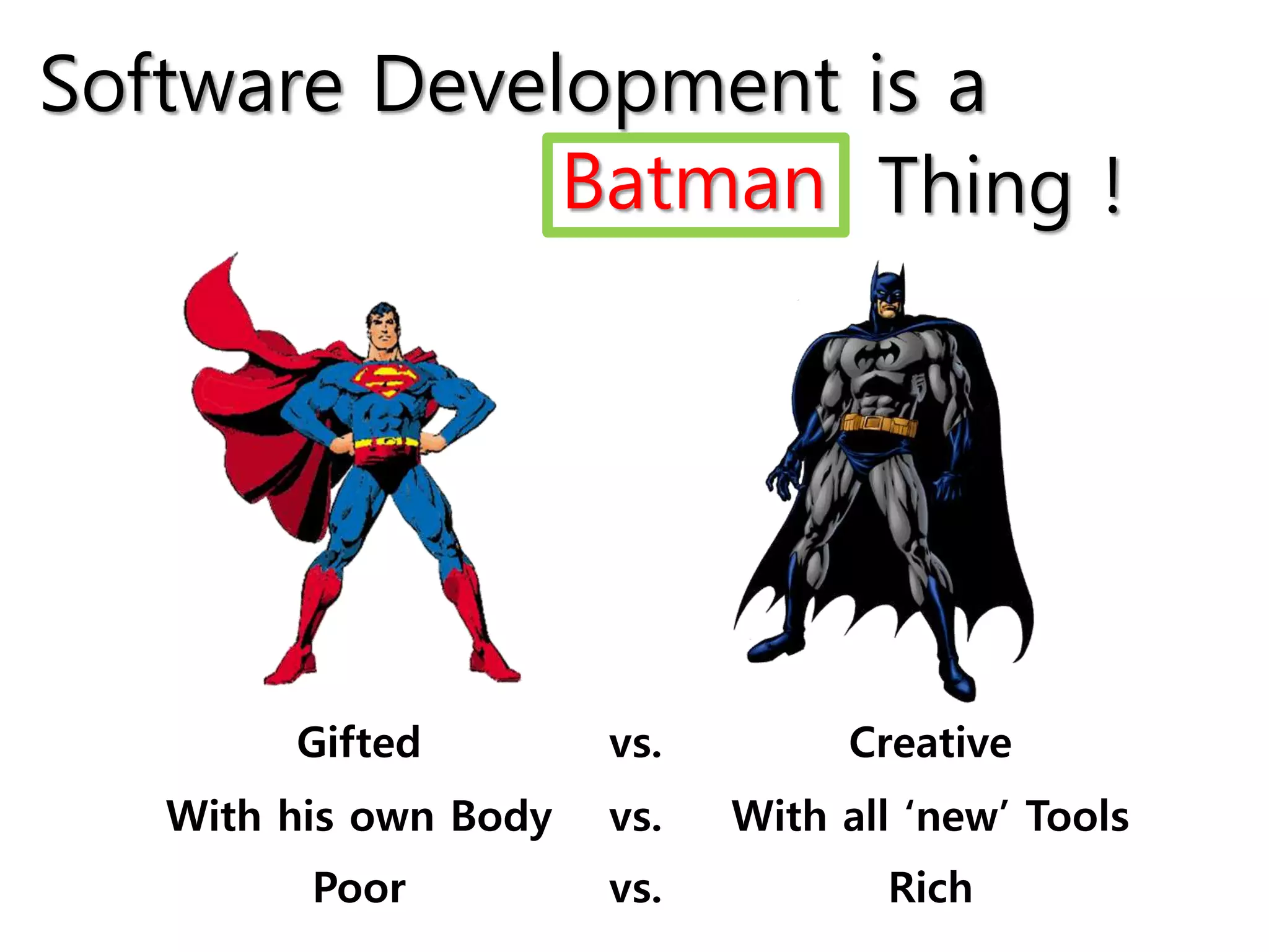 Software Development is a
Gifted vs. Creative
With his own Body vs. With all ‘new’ Tools
Poor vs. Rich
Batman Thing !
 
